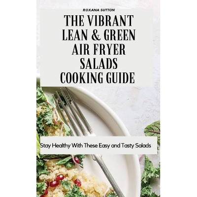 The Vibrant Lean and Green Air Fryer Salads Cooking Guide - by  Roxana Sutton (Hardcover)