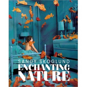 Sandy Skoglund: Enchanting Nature - (Hardcover) - 1 of 1
