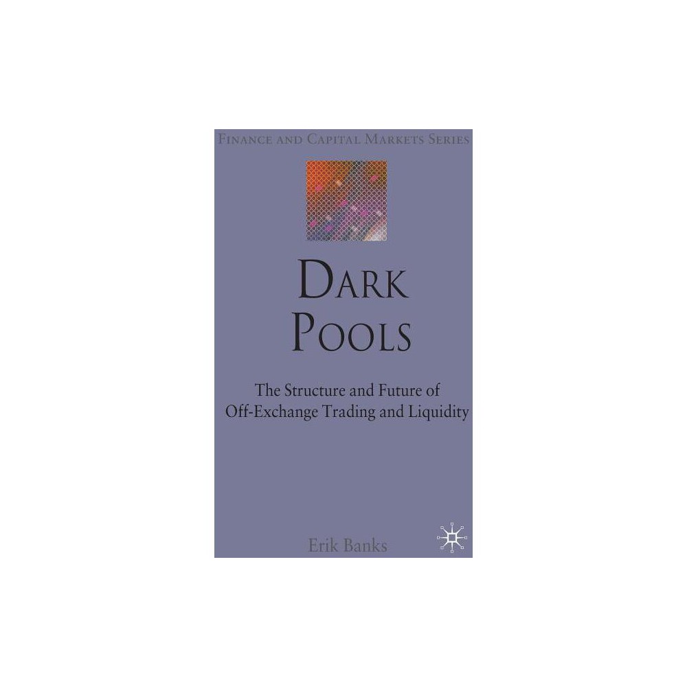 Dark Pools - (Finance and Capital Markets) by E Banks (Hardcover)