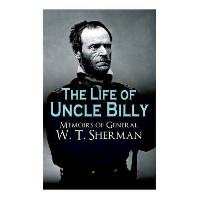 The Life of Uncle Billy - Memoirs of General W. T. Sherman - by  William Tecumseh Sherman (Paperback)