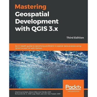 Mastering Geospatial Development with QGIS 3.x - Third Edition - by  Shammunul Islam & Simon Miles & Gisp Kurt Menke (Paperback)