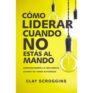 Cómo liderar cuando no estás al mando - by  Clay Scroggins (Paperback) - 1 of 1