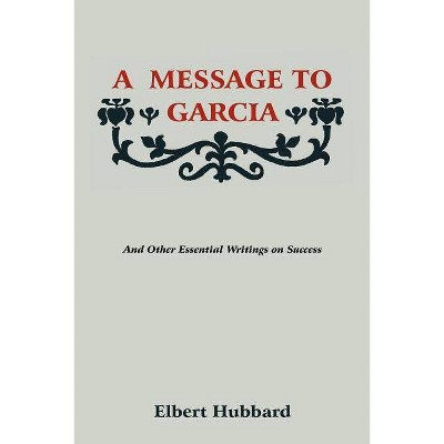 A Message to Garcia - by  Elbert Hubbard (Paperback)