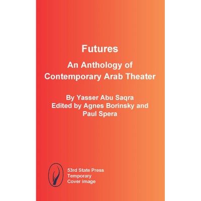 Futures: An Anthology of Contemporary Arab Theater - by  Yasser Abu Saqra & Agnes Borinsky & Paul Spera (Paperback)