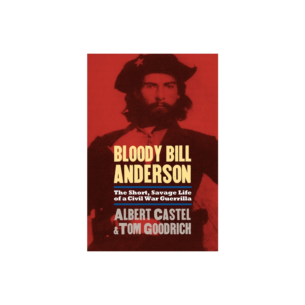 Bloody Bill Anderson - by Albert Castel & Tom Goodrich (Paperback)