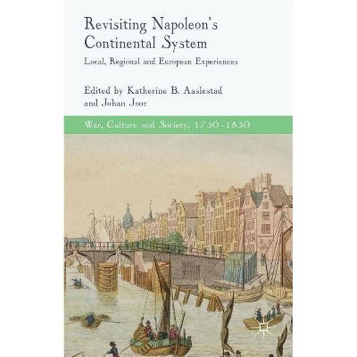 Revisiting Napoleon's Continental System - (War, Culture and Society, 1750 -1850) by  K Aaslestad & J Joor (Hardcover)