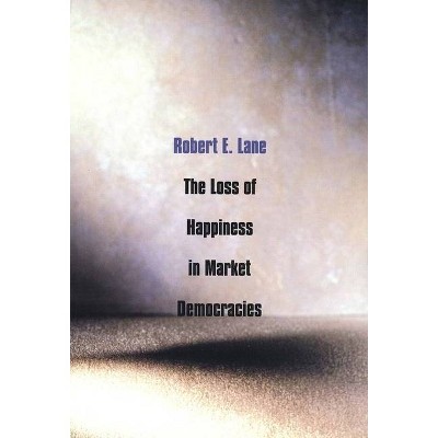 Loss of Happiness in Market Democracies - (Institution for Social and Policy Studies) by  Robert E Lane (Paperback)