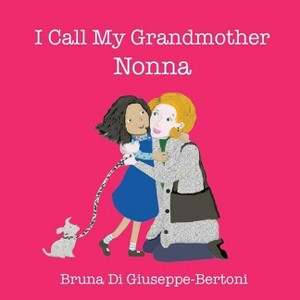 I Call My Grandmother Nonna - by  Bruna Di Giuseppe-Bertoni (Paperback) - 1 of 1