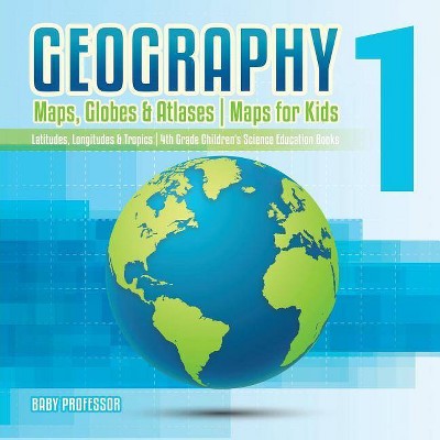 Geography 1 - Maps, Globes & Atlases - Maps for Kids - Latitudes, Longitudes & Tropics - 4th Grade Children's Science Education books - (Paperback)