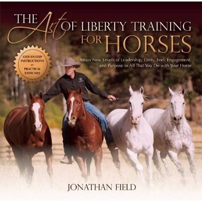 The Art of Liberty Training for Horses - by  Jonathan Field (Hardcover)