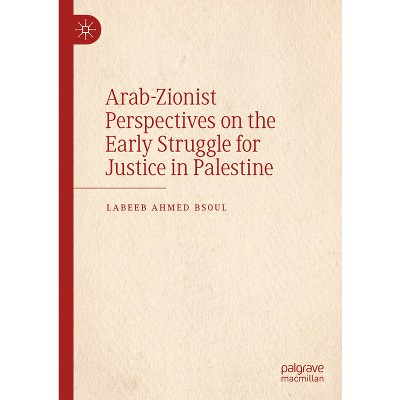 Arab-Zionist Perspectives on the Early Struggle for Justice in Palestine - by  Labeeb Ahmed Bsoul (Hardcover)