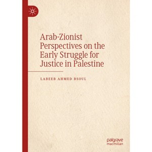 Arab-Zionist Perspectives on the Early Struggle for Justice in Palestine - by  Labeeb Ahmed Bsoul (Hardcover) - 1 of 1