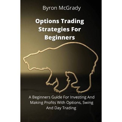 Options Trading Strategies For Beginners - by  Byron McGrady (Paperback)