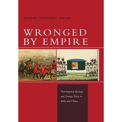 Wronged by Empire - (Studies in Asian Security) by  Manjari Chatterjee Miller (Paperback)