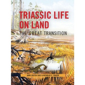 Triassic Life on Land - (Critical Moments and Perspectives in Earth History and Paleo) by  Hans-Dieter Sues & Nicholas Fraser (Hardcover) - 1 of 1