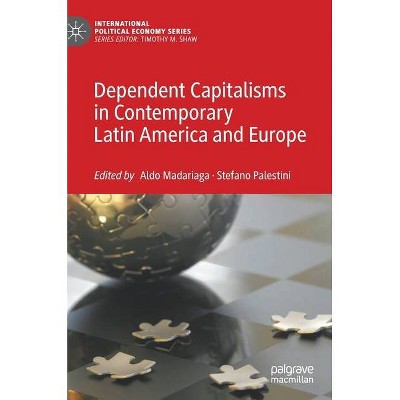 Dependent Capitalisms in Contemporary Latin America and Europe - (International Political Economy) by  Aldo Madariaga & Stefano Palestini (Hardcover)