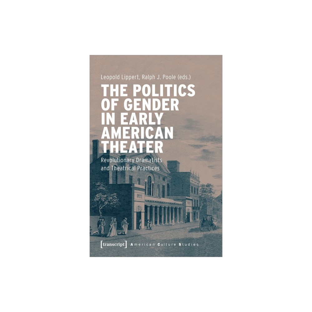 The Politics of Gender in Early American Theater - (American Culture Studies) by Leopold Lippert & Ralph J Poole (Paperback)