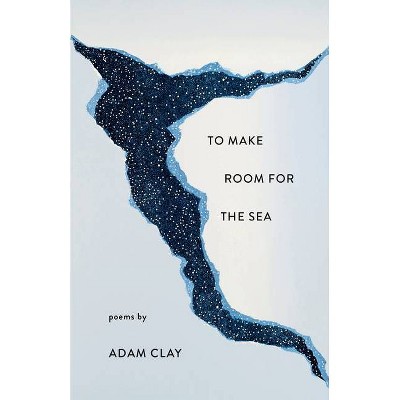 To Make Room for the Sea - by  Adam Clay (Paperback)