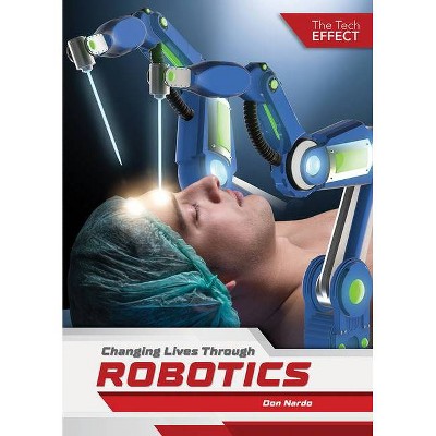 Changing Lives Through Robotics - (The Tech Effect) by  Don Nardo (Hardcover)