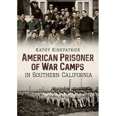 American Prisoner of War Camps in Southern California - by  Kathy Kirkpatrick (Paperback)