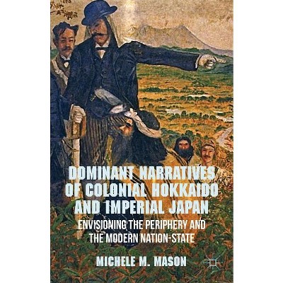 Dominant Narratives of Colonial Hokkaido and Imperial Japan - by M Mason