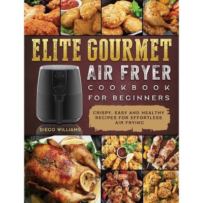 Elite Gourmet Air Fryer Cookbook For Beginners - by  Diego Williams (Hardcover)