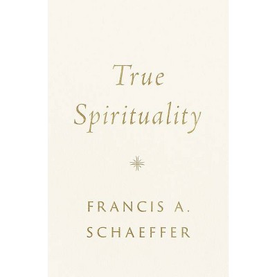 True Spirituality - by  Francis A Schaeffer (Hardcover)