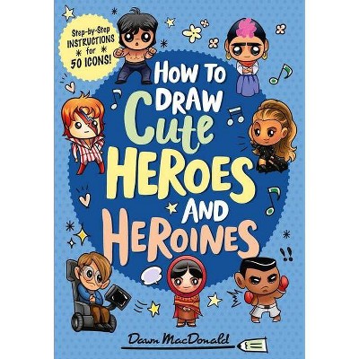 How to Draw Cute Heroes and Heroines - by  Dawn MacDonald (Paperback)