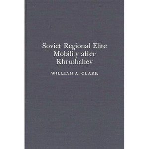 Soviet Regional Elite Mobility After Khruschev - (Contributions to the Study of Childhood) by  William a Clark & Wiliam Clark (Hardcover) - 1 of 1
