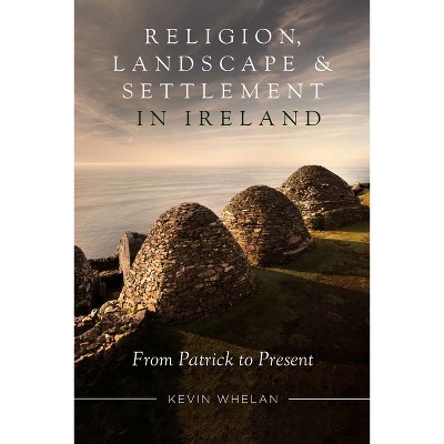Religion, Landscape and Settlement in Ireland - by  Kevin Whelan (Paperback)