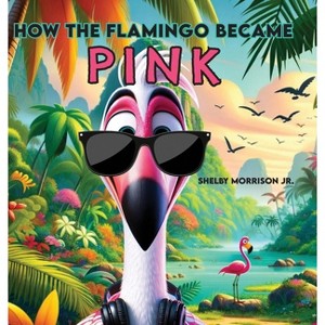 How the Flamingo Became Pink - by Shelby Morrison - 1 of 1