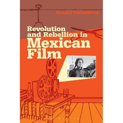 Revolution and Rebellion in Mexican Film - (Topics and Issues in National Cinema) by  Niamh Thornton (Paperback)