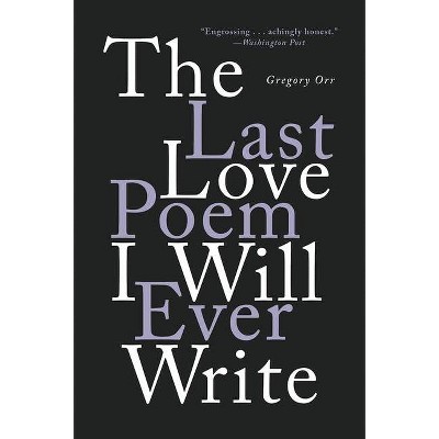 The Last Love Poem I Will Ever Write - by  Gregory Orr (Paperback)