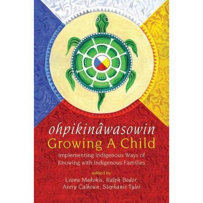 Ohpikinâwasowin/Growing a Child - by  Leona Makokis & Ralph Bodor & Avery Calhoun & Stephanie Tyler (Paperback)