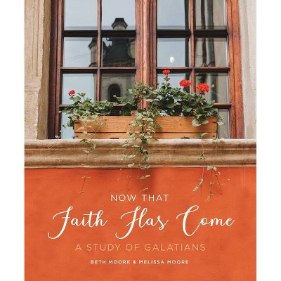 Now That Faith Has Come - by  Beth Moore & Melissa Moore (Paperback)