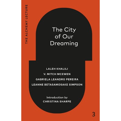 The City of Our Dreaming - (The Alchemy Lecture) by  Laleh Khalili & V Mitch McEwen & Gabriela Leandro Pereira & Leanne Betasamosake Simpson