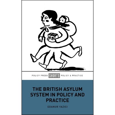The British Asylum System in Policy and Practice - by  Edanur Yazici (Paperback)