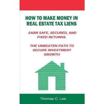 How to Make Money in Real Estate Tax Liens Earn Safe, Secured, and Fixed Returns . The Unbeaten Path to Secure Investment Growth - by  Thomas C Lee