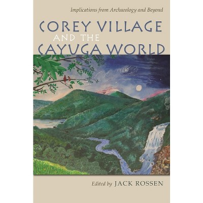 Corey Village and the Cayuga World - (Iroquois and Their Neighbors) by  Jack Rossen (Hardcover)