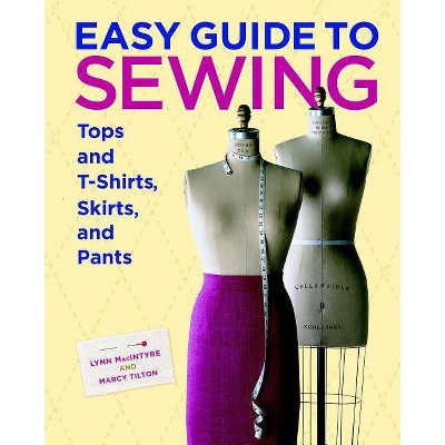 Easy Guide to Sewing Tops and T-Shirts, Skirts, and Pants - by  Marcy Tilton & Lynn MacIntyre (Hardcover)