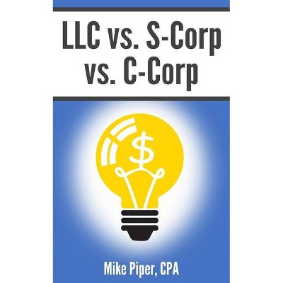 LLC vs. S-Corp vs. C-Corp - by  Mike Piper (Paperback)