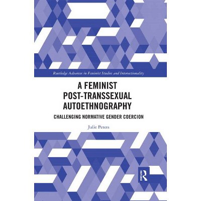 A Feminist Post-Transsexual Autoethnography - (Routledge Advances in Feminist Studies and Intersectionality) by  Julie Peters (Paperback)