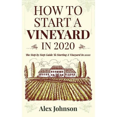 How To Start A Vineyard In 2020 - (How to Start a Vineyard) by  Alex Johnson (Paperback)