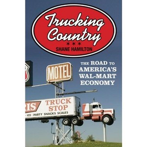 Trucking Country - (Politics and Society in Modern America) by  Shane Hamilton (Paperback) - 1 of 1