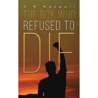 The Boy Who Refused to Die - by  A M Maxwell (Paperback)