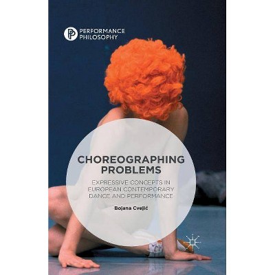 Choreographing Problems - (Performance Philosophy) by  Bojana Cvejic (Paperback)