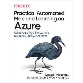 Practical Automated Machine Learning on Azure - by  Deepak Mukunthu & Parashar Shah & Wee Hyong Tok (Paperback)