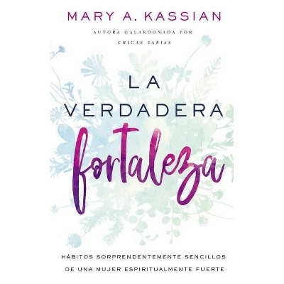 La Verdadera Fortaleza - by  Mary A Kassian (Paperback)