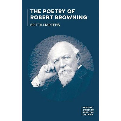 The Poetry of Robert Browning - (Readers' Guides to Essential Criticism) by  Britta Martens (Paperback)