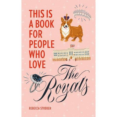 This Is a Book for People Who Love the Royals - by  Rebecca Stoeker (Hardcover)